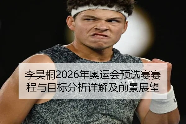 李昊桐2026年奥运会预选赛赛程与目标分析详解及前景展望