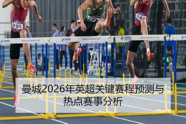曼城2026年英超关键赛程预测与热点赛事分析